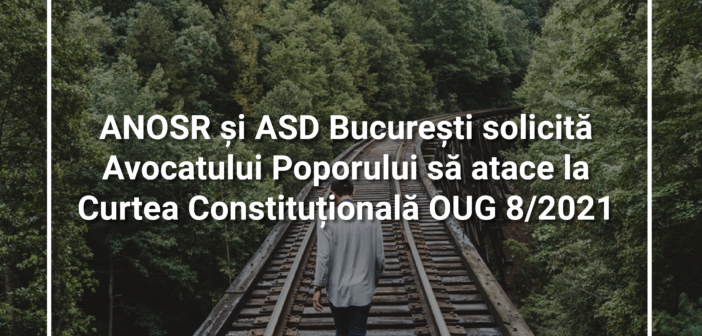 ANOSR și ASD București solicită Avocatului Poporului să atace la Curtea Constituțională OUG 8/2021